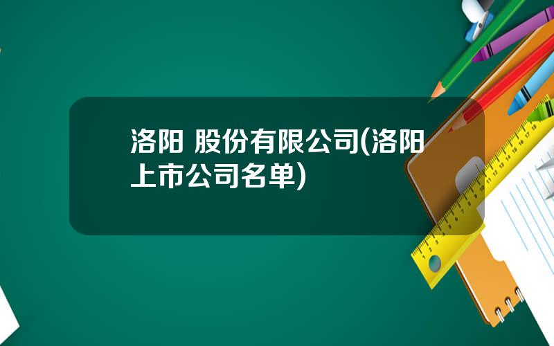 洛阳 股份有限公司(洛阳上市公司名单)